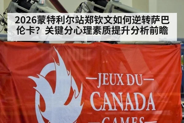 2026蒙特利尔站郑钦文如何逆转萨巴伦卡？关键分心理素质提升分析前瞻