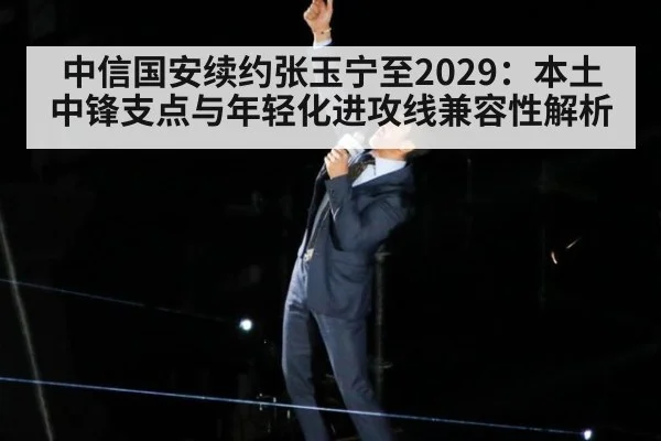 中信国安续约张玉宁至2029：本土中锋支点与年轻化进攻线兼容性解析（kaiyun）