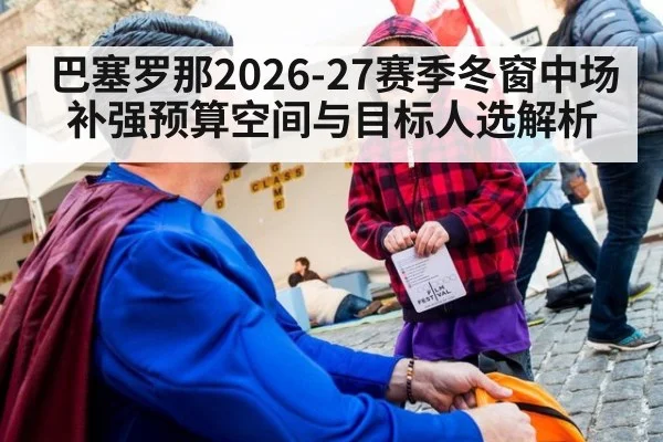 巴塞罗那2026-27赛季冬窗中场补强预算空间与目标人选解析