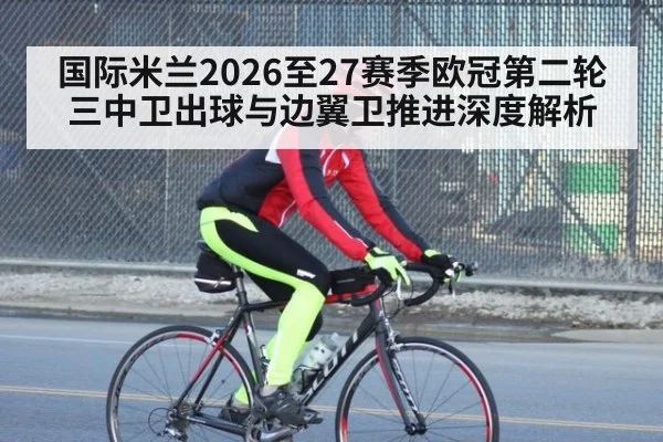 国际米兰2026至27赛季欧冠第二轮三中卫出球与边翼卫推进深度解析