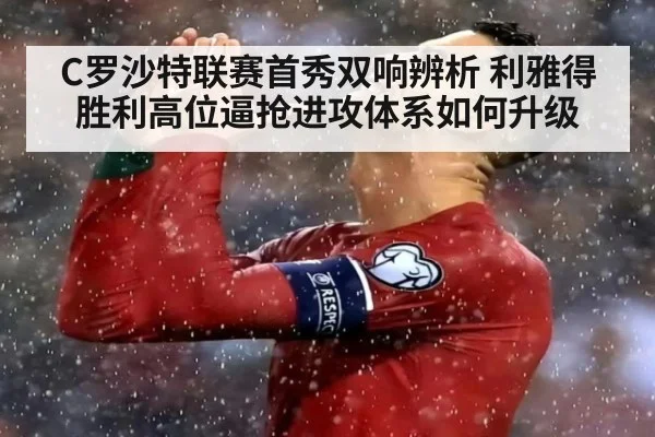 C罗沙特联赛首秀双响辨析 利雅得胜利高位逼抢进攻体系如何升级