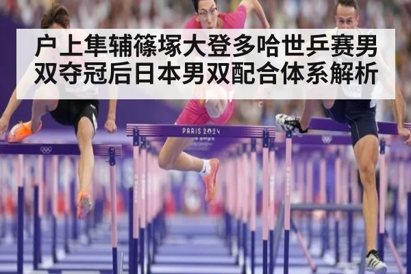 户上隼辅篠塚大登多哈世乒赛男双夺冠后日本男双配合体系解析 | kaiyun